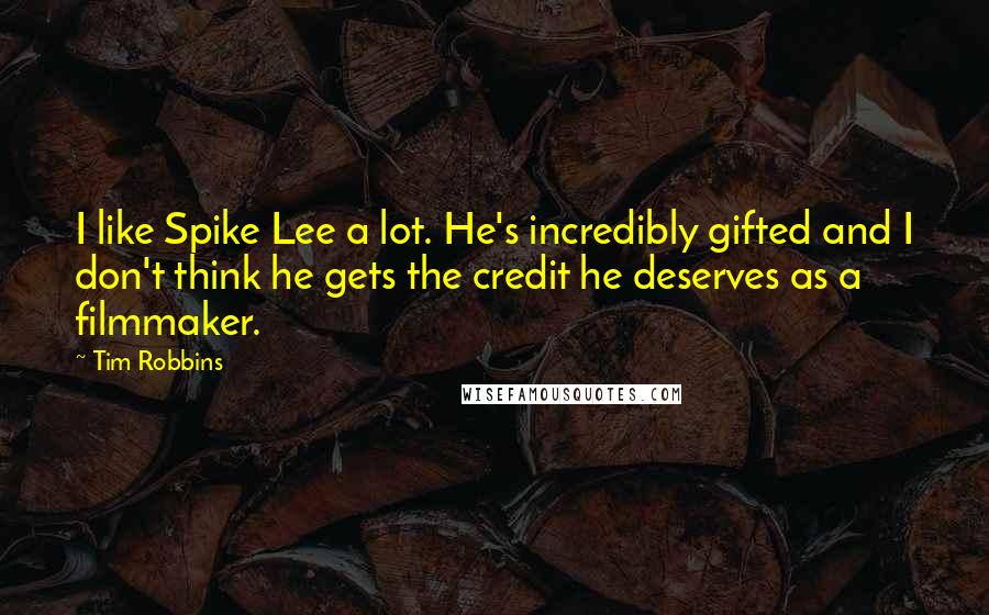 Tim Robbins Quotes: I like Spike Lee a lot. He's incredibly gifted and I don't think he gets the credit he deserves as a filmmaker.