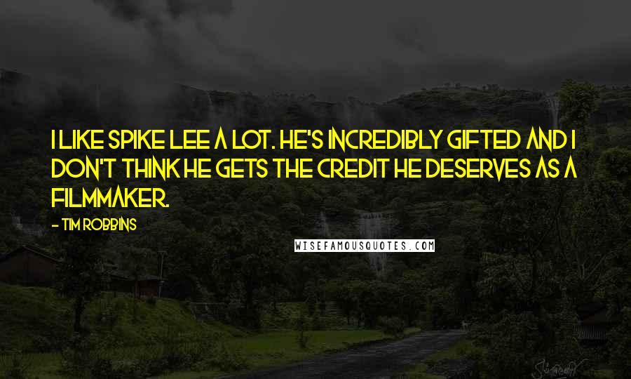 Tim Robbins Quotes: I like Spike Lee a lot. He's incredibly gifted and I don't think he gets the credit he deserves as a filmmaker.