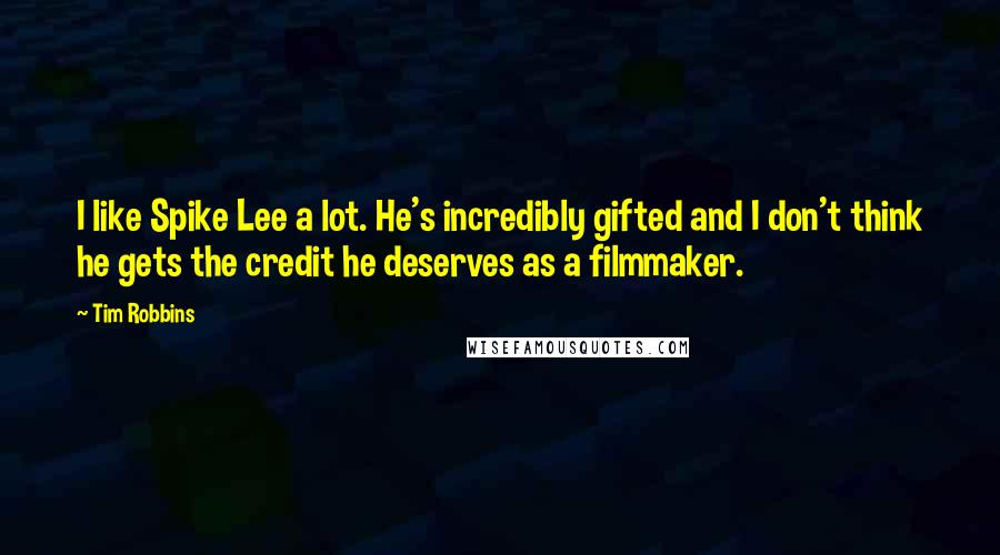 Tim Robbins Quotes: I like Spike Lee a lot. He's incredibly gifted and I don't think he gets the credit he deserves as a filmmaker.