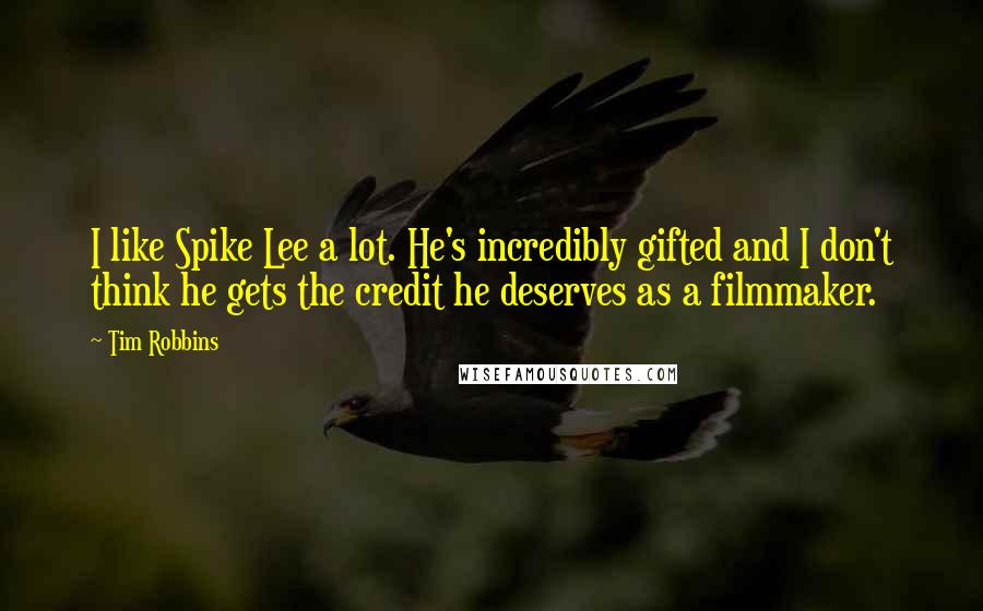 Tim Robbins Quotes: I like Spike Lee a lot. He's incredibly gifted and I don't think he gets the credit he deserves as a filmmaker.