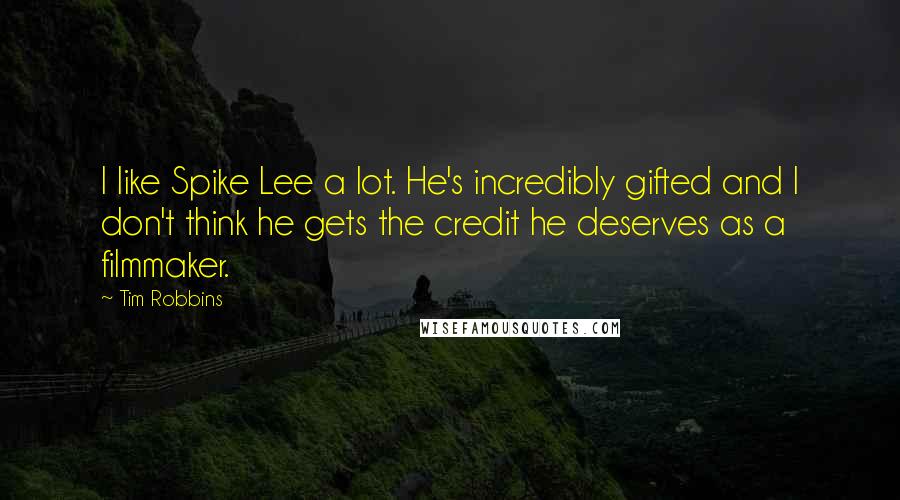 Tim Robbins Quotes: I like Spike Lee a lot. He's incredibly gifted and I don't think he gets the credit he deserves as a filmmaker.