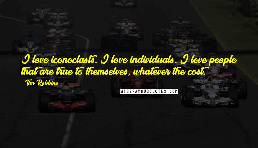Tim Robbins Quotes: I love iconoclasts. I love individuals. I love people that are true to themselves, whatever the cost.