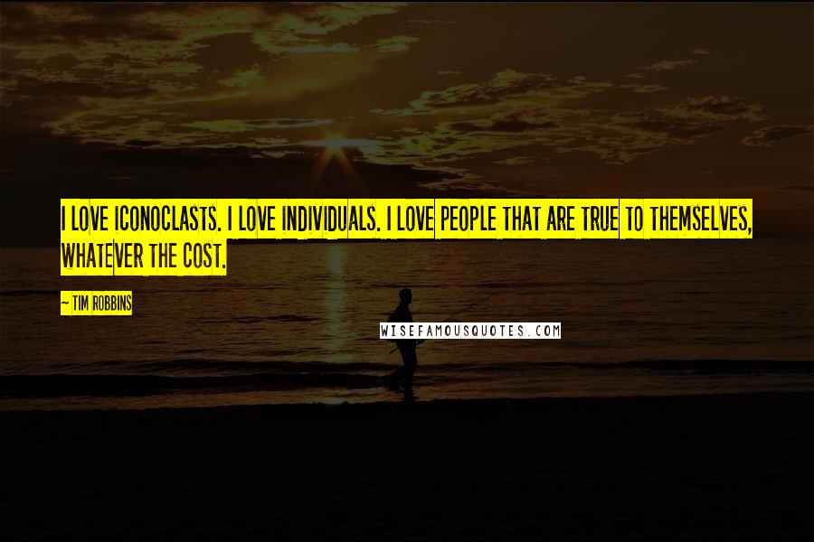 Tim Robbins Quotes: I love iconoclasts. I love individuals. I love people that are true to themselves, whatever the cost.