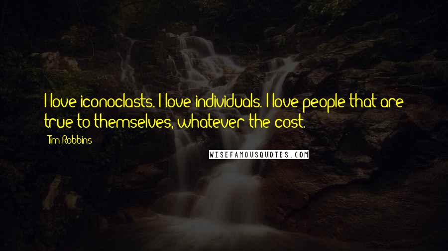 Tim Robbins Quotes: I love iconoclasts. I love individuals. I love people that are true to themselves, whatever the cost.