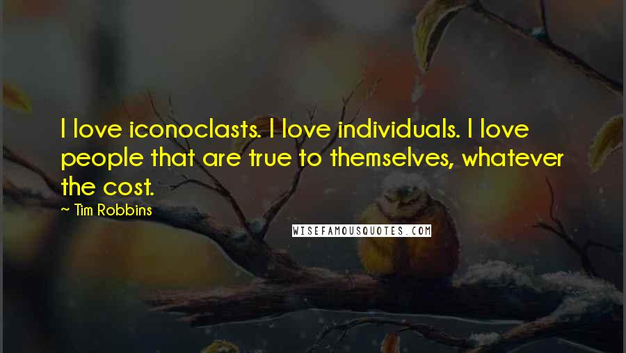 Tim Robbins Quotes: I love iconoclasts. I love individuals. I love people that are true to themselves, whatever the cost.