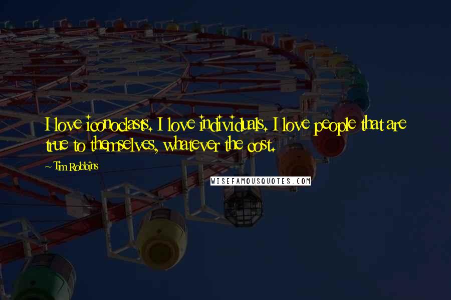 Tim Robbins Quotes: I love iconoclasts. I love individuals. I love people that are true to themselves, whatever the cost.