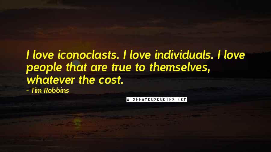 Tim Robbins Quotes: I love iconoclasts. I love individuals. I love people that are true to themselves, whatever the cost.