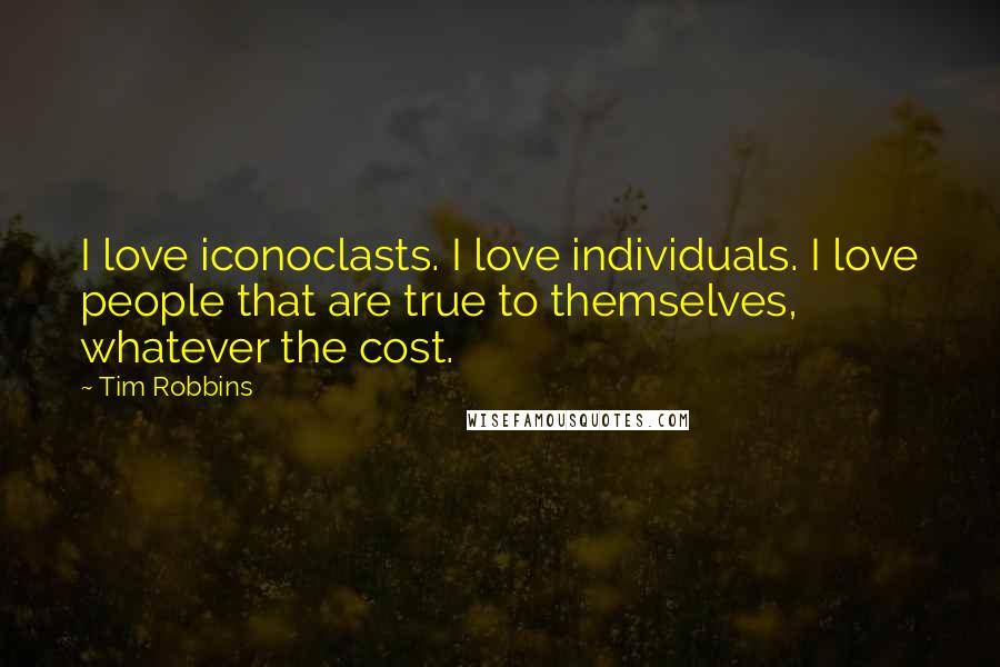 Tim Robbins Quotes: I love iconoclasts. I love individuals. I love people that are true to themselves, whatever the cost.