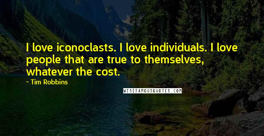 Tim Robbins Quotes: I love iconoclasts. I love individuals. I love people that are true to themselves, whatever the cost.