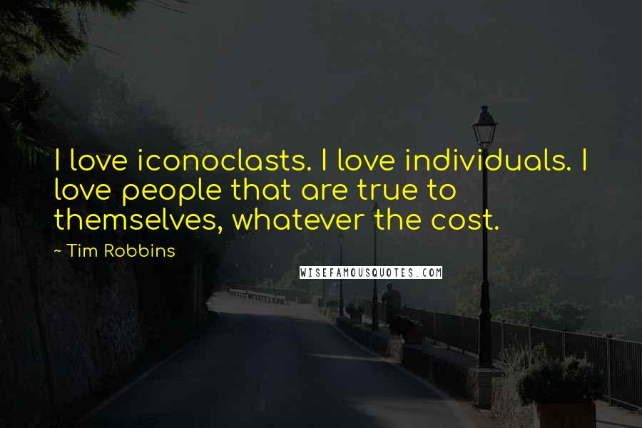 Tim Robbins Quotes: I love iconoclasts. I love individuals. I love people that are true to themselves, whatever the cost.