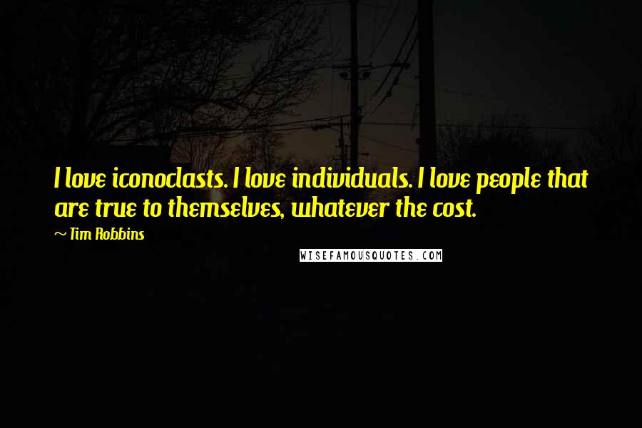 Tim Robbins Quotes: I love iconoclasts. I love individuals. I love people that are true to themselves, whatever the cost.