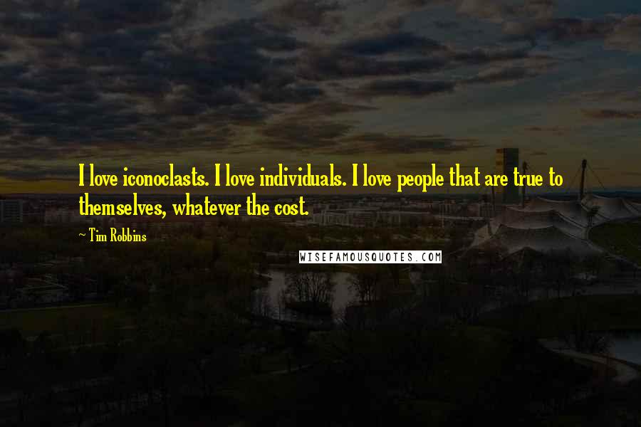 Tim Robbins Quotes: I love iconoclasts. I love individuals. I love people that are true to themselves, whatever the cost.