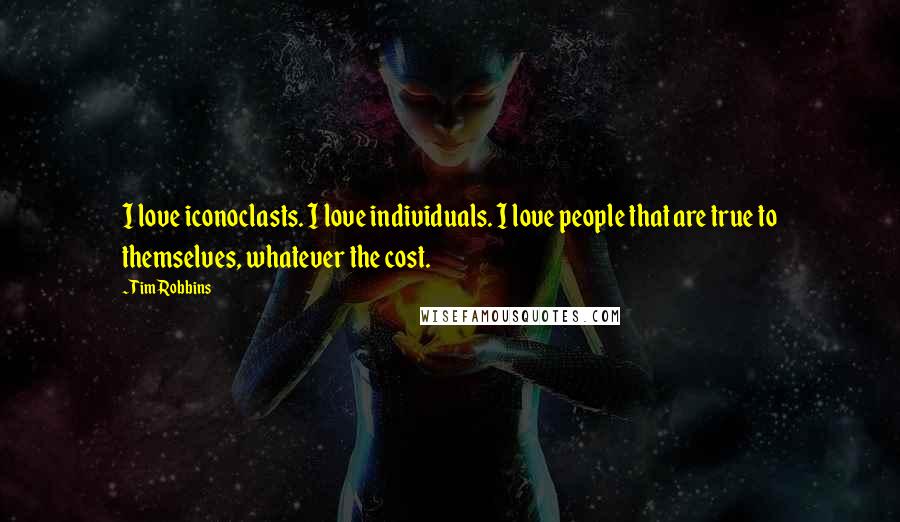 Tim Robbins Quotes: I love iconoclasts. I love individuals. I love people that are true to themselves, whatever the cost.