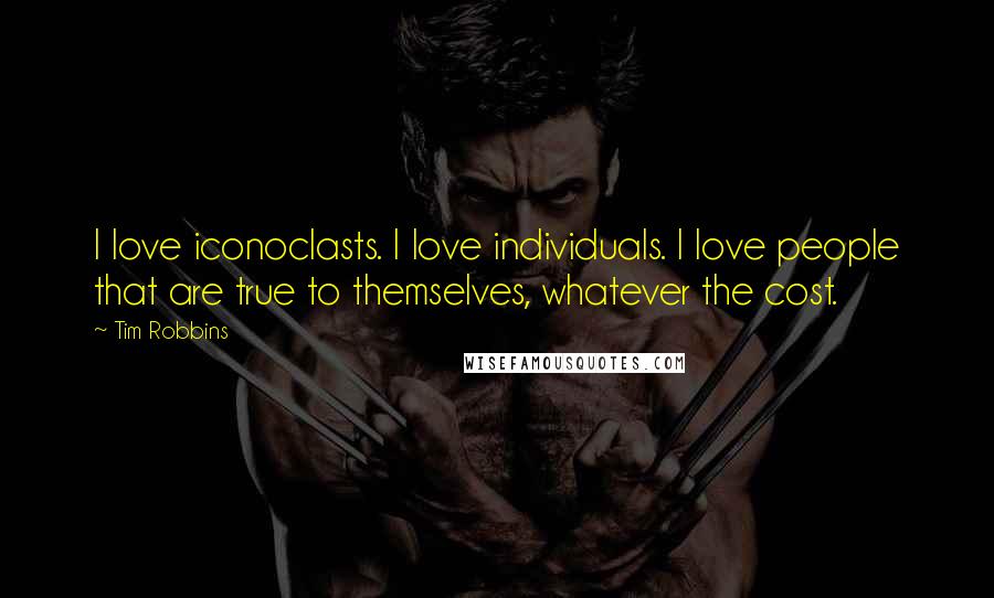Tim Robbins Quotes: I love iconoclasts. I love individuals. I love people that are true to themselves, whatever the cost.