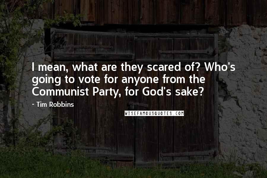 Tim Robbins Quotes: I mean, what are they scared of? Who's going to vote for anyone from the Communist Party, for God's sake?