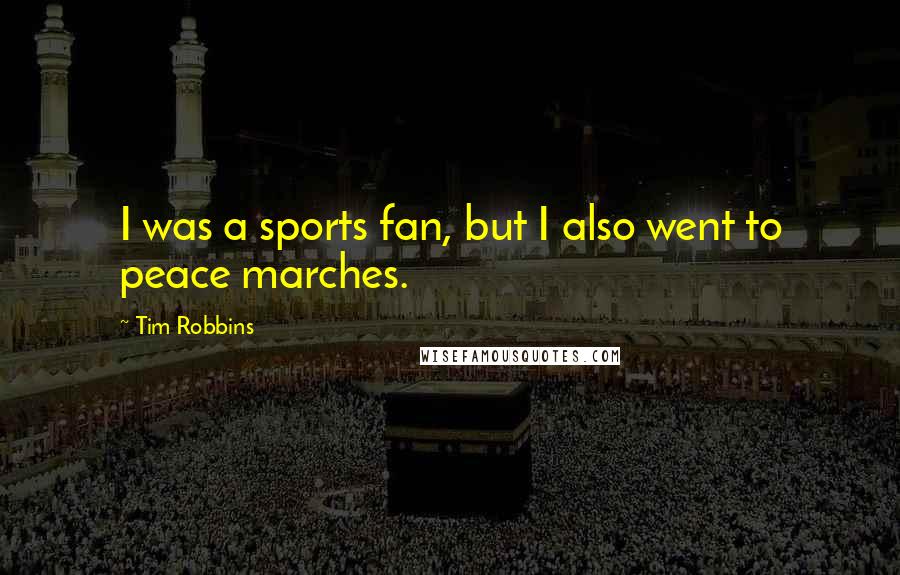 Tim Robbins Quotes: I was a sports fan, but I also went to peace marches.