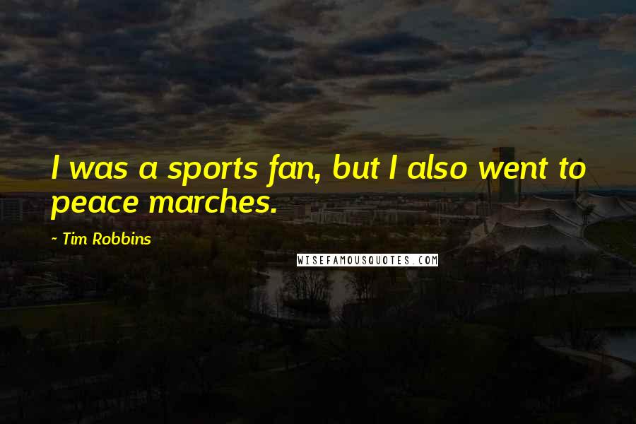 Tim Robbins Quotes: I was a sports fan, but I also went to peace marches.