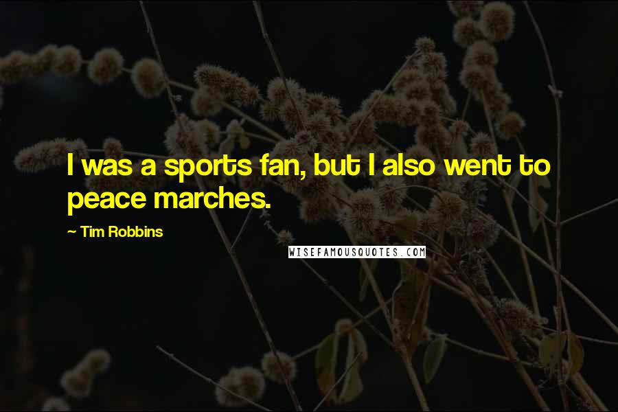 Tim Robbins Quotes: I was a sports fan, but I also went to peace marches.