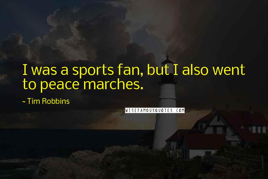 Tim Robbins Quotes: I was a sports fan, but I also went to peace marches.