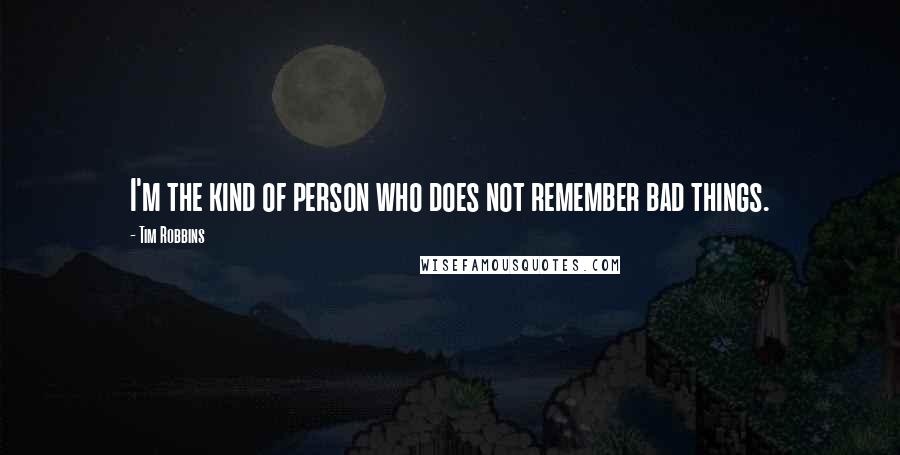 Tim Robbins Quotes: I'm the kind of person who does not remember bad things.