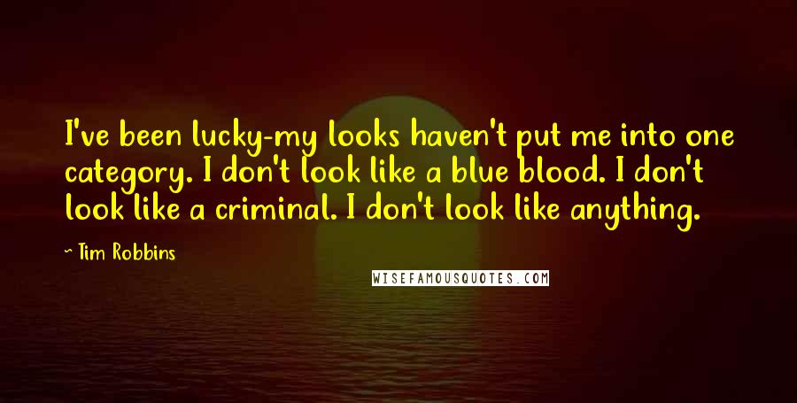 Tim Robbins Quotes: I've been lucky-my looks haven't put me into one category. I don't look like a blue blood. I don't look like a criminal. I don't look like anything.