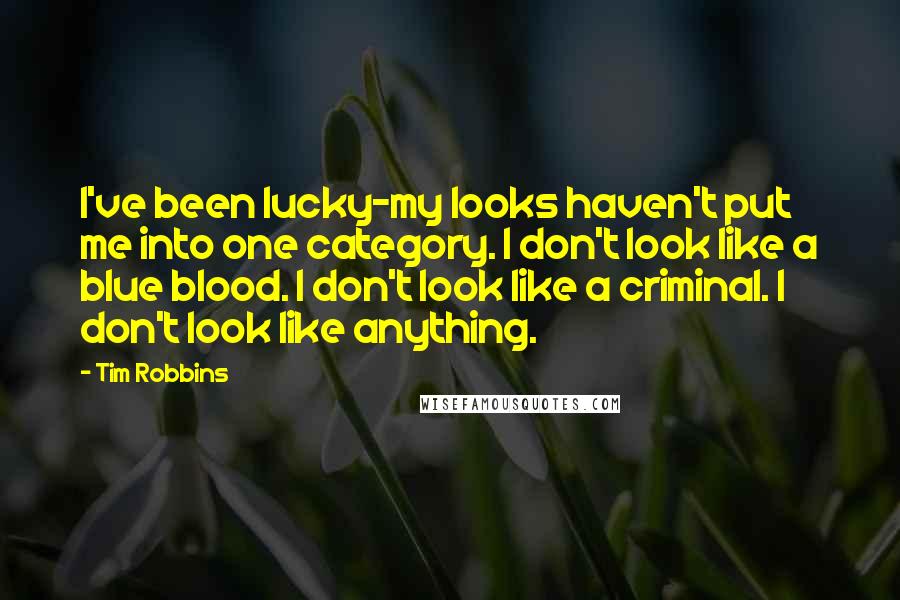 Tim Robbins Quotes: I've been lucky-my looks haven't put me into one category. I don't look like a blue blood. I don't look like a criminal. I don't look like anything.