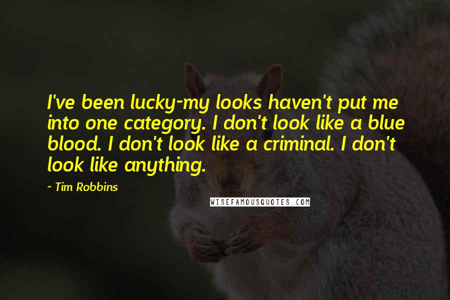 Tim Robbins Quotes: I've been lucky-my looks haven't put me into one category. I don't look like a blue blood. I don't look like a criminal. I don't look like anything.