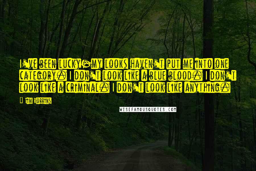 Tim Robbins Quotes: I've been lucky-my looks haven't put me into one category. I don't look like a blue blood. I don't look like a criminal. I don't look like anything.
