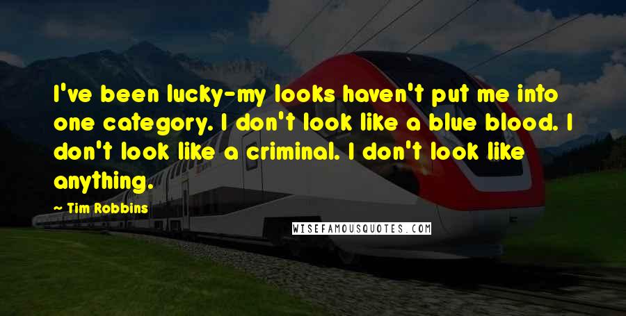 Tim Robbins Quotes: I've been lucky-my looks haven't put me into one category. I don't look like a blue blood. I don't look like a criminal. I don't look like anything.