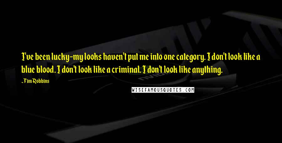 Tim Robbins Quotes: I've been lucky-my looks haven't put me into one category. I don't look like a blue blood. I don't look like a criminal. I don't look like anything.