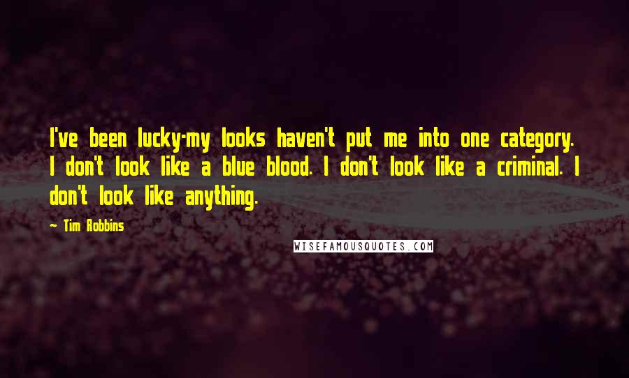 Tim Robbins Quotes: I've been lucky-my looks haven't put me into one category. I don't look like a blue blood. I don't look like a criminal. I don't look like anything.