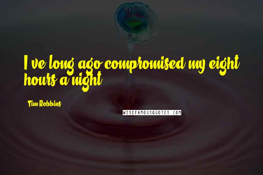 Tim Robbins Quotes: I've long ago compromised my eight hours a night.