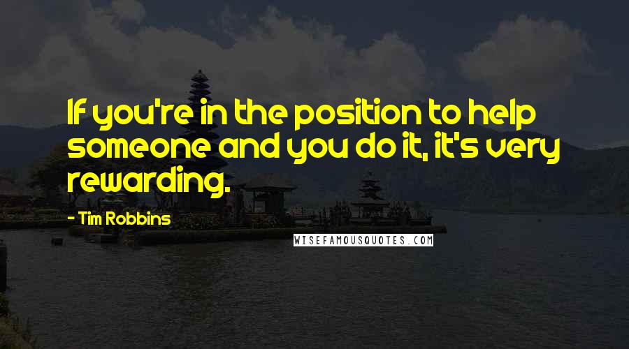 Tim Robbins Quotes: If you're in the position to help someone and you do it, it's very rewarding.