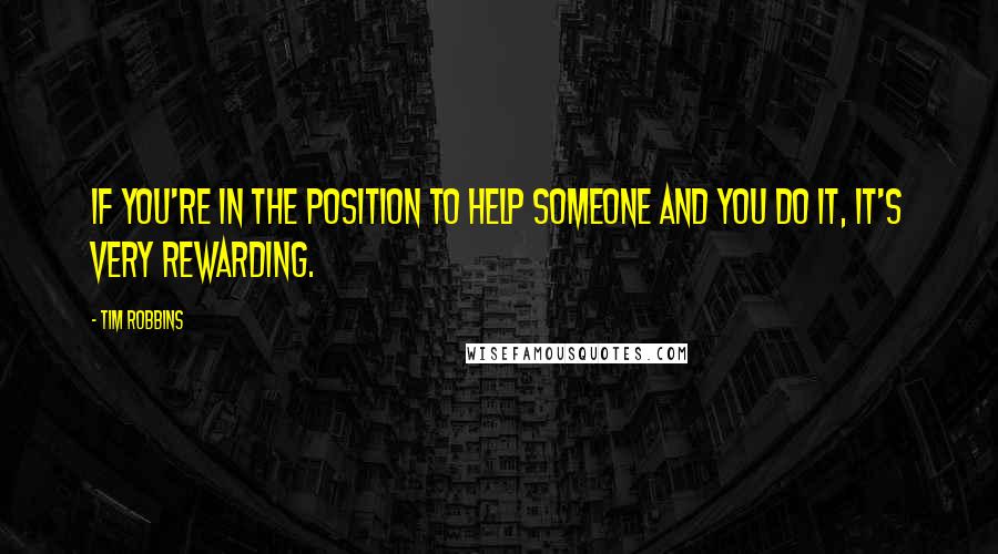 Tim Robbins Quotes: If you're in the position to help someone and you do it, it's very rewarding.