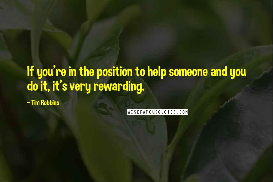 Tim Robbins Quotes: If you're in the position to help someone and you do it, it's very rewarding.