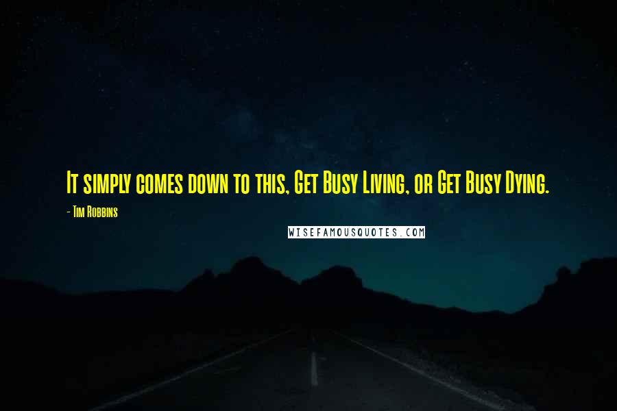 Tim Robbins Quotes: It simply comes down to this, Get Busy Living, or Get Busy Dying.