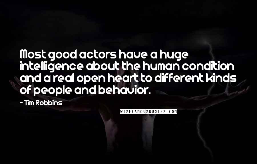 Tim Robbins Quotes: Most good actors have a huge intelligence about the human condition and a real open heart to different kinds of people and behavior.