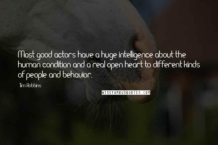 Tim Robbins Quotes: Most good actors have a huge intelligence about the human condition and a real open heart to different kinds of people and behavior.