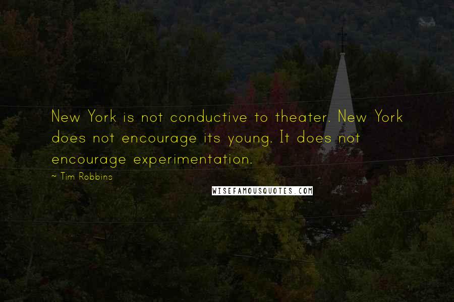 Tim Robbins Quotes: New York is not conductive to theater. New York does not encourage its young. It does not encourage experimentation.