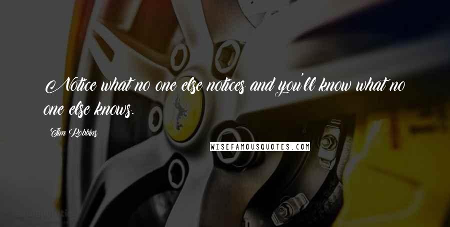 Tim Robbins Quotes: Notice what no one else notices and you'll know what no one else knows.