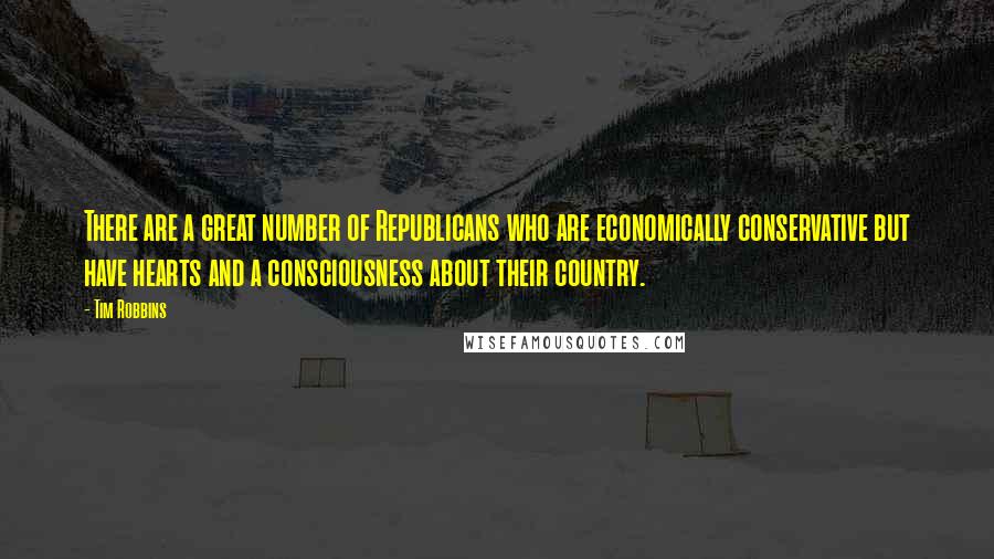 Tim Robbins Quotes: There are a great number of Republicans who are economically conservative but have hearts and a consciousness about their country.