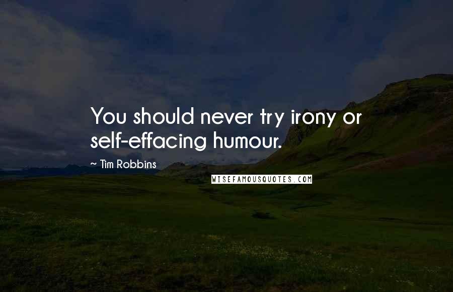 Tim Robbins Quotes: You should never try irony or self-effacing humour.