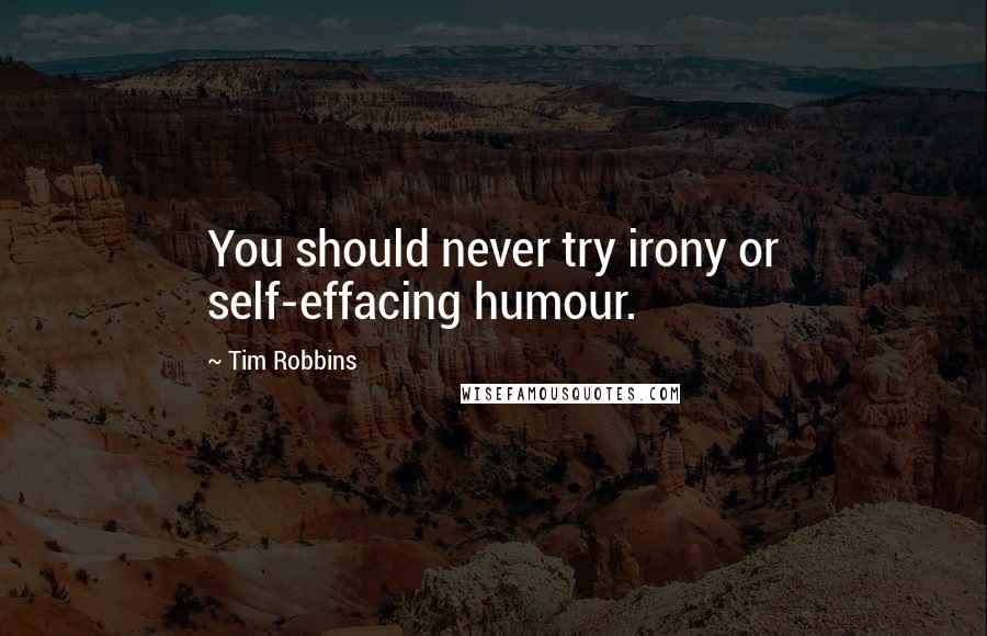 Tim Robbins Quotes: You should never try irony or self-effacing humour.