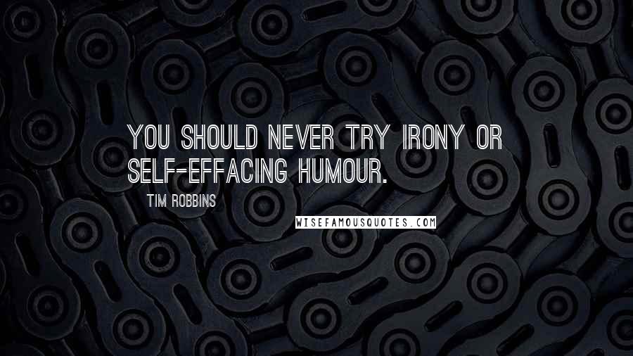 Tim Robbins Quotes: You should never try irony or self-effacing humour.