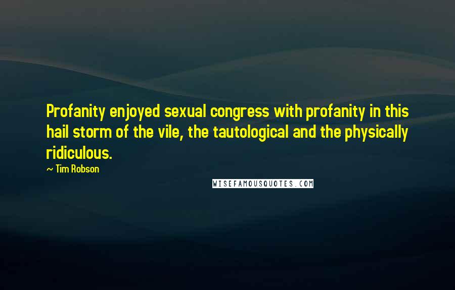 Tim Robson Quotes: Profanity enjoyed sexual congress with profanity in this hail storm of the vile, the tautological and the physically ridiculous.