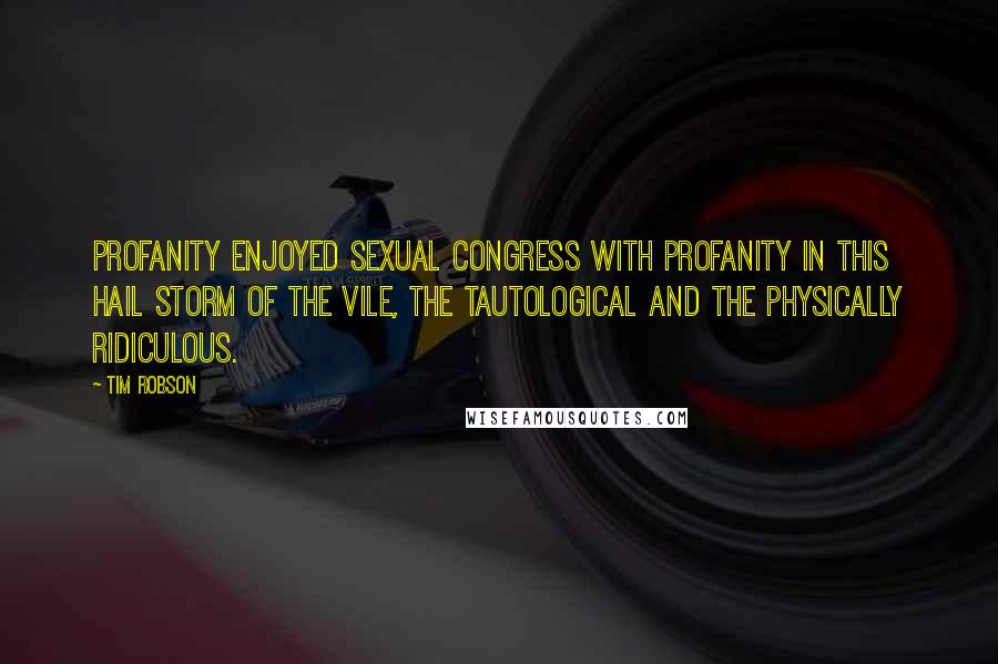 Tim Robson Quotes: Profanity enjoyed sexual congress with profanity in this hail storm of the vile, the tautological and the physically ridiculous.