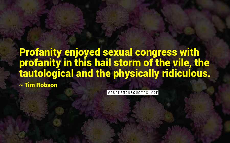 Tim Robson Quotes: Profanity enjoyed sexual congress with profanity in this hail storm of the vile, the tautological and the physically ridiculous.