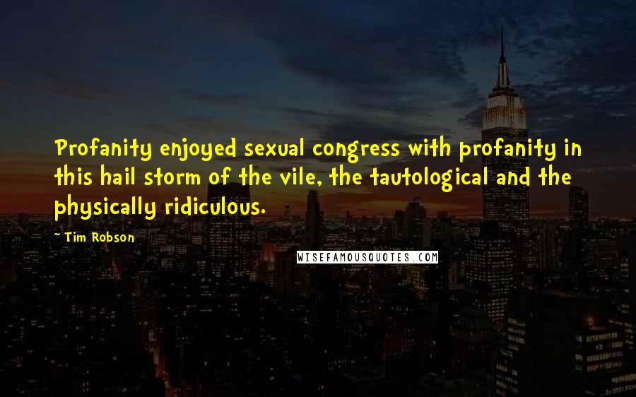 Tim Robson Quotes: Profanity enjoyed sexual congress with profanity in this hail storm of the vile, the tautological and the physically ridiculous.