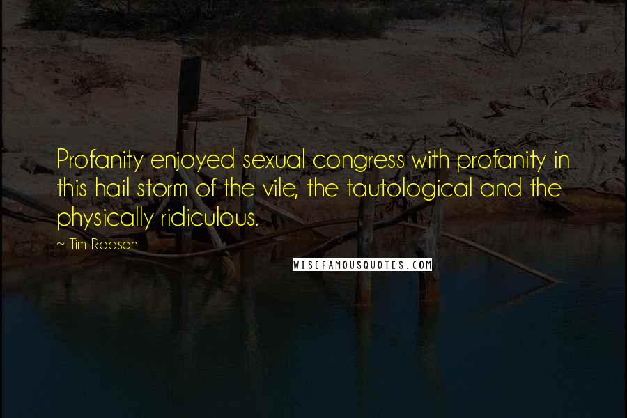 Tim Robson Quotes: Profanity enjoyed sexual congress with profanity in this hail storm of the vile, the tautological and the physically ridiculous.