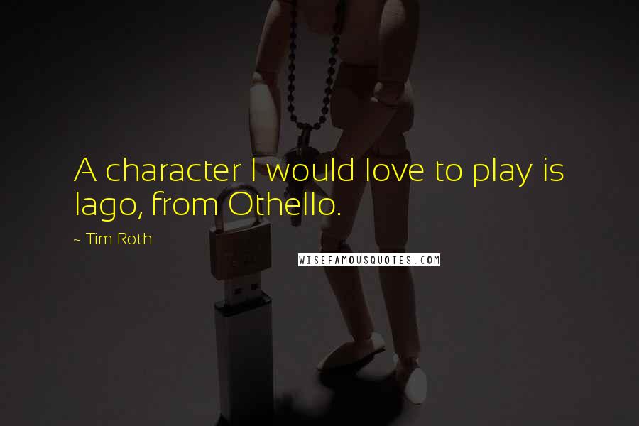 Tim Roth Quotes: A character I would love to play is Iago, from Othello.